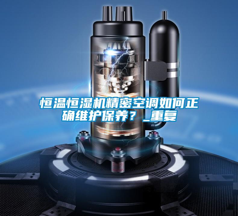 恒溫恒濕機精密空調如何正確維護保養？_重復