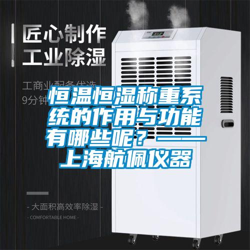 恒溫恒濕稱重系統(tǒng)的作用與功能有哪些呢?——上海航佩儀器