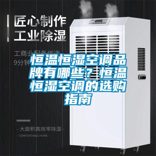 恒溫恒濕空調品牌有哪些?恒溫恒濕空調的選購指南