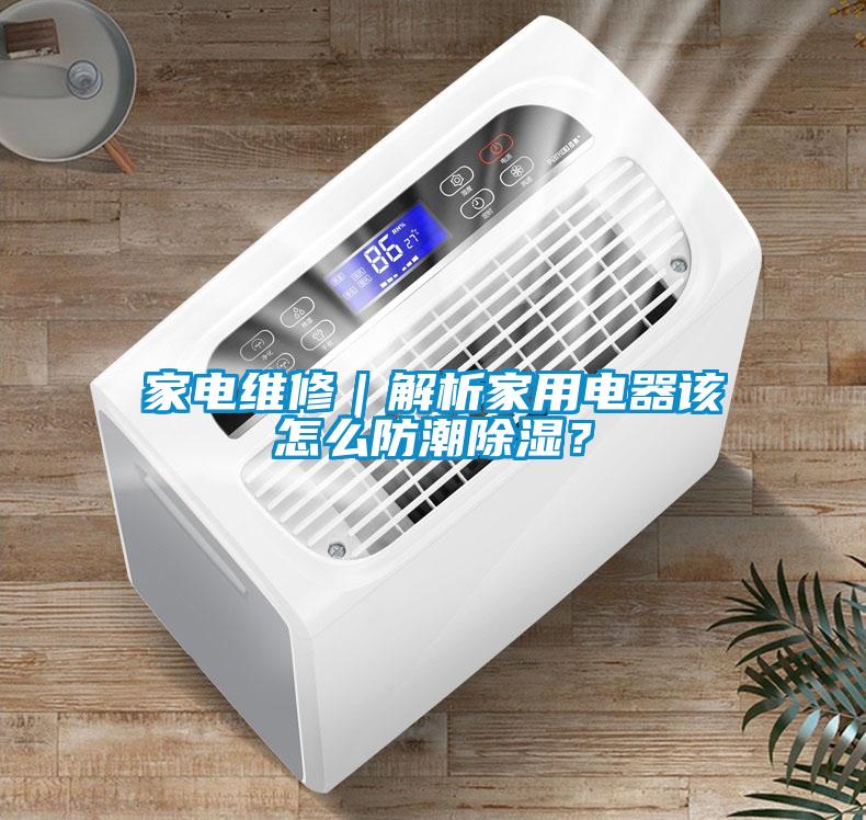 家電維修|解析家用電器該怎么防潮除濕?