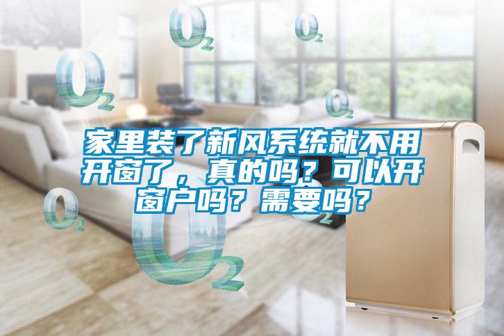 家里裝了新風(fēng)系統(tǒng)就不用開窗了，真的嗎？可以開窗戶嗎？需要嗎？