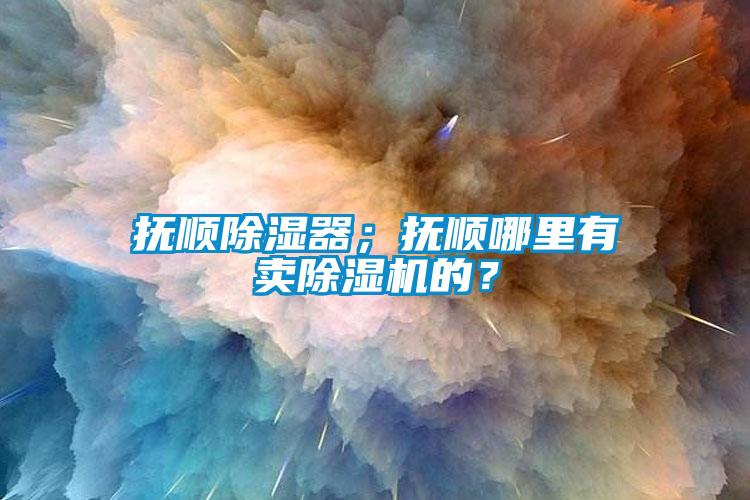 撫順除濕器；撫順哪里有賣除濕機的？