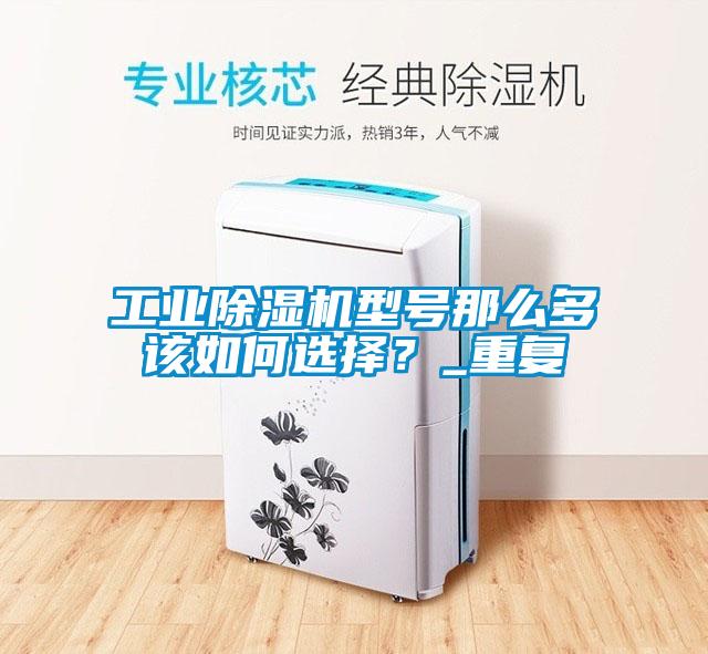 工業除濕機型號那么多該如何選擇？_重復