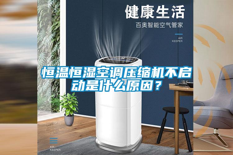 恒溫恒濕空調(diào)壓縮機(jī)不啟動(dòng)是什么原因?