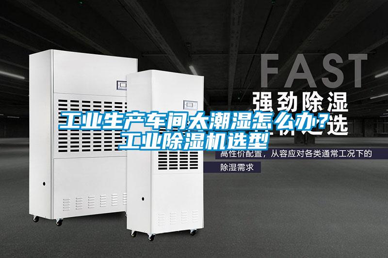 工業(yè)生產(chǎn)車間太潮濕怎么辦?工業(yè)除濕機(jī)選型