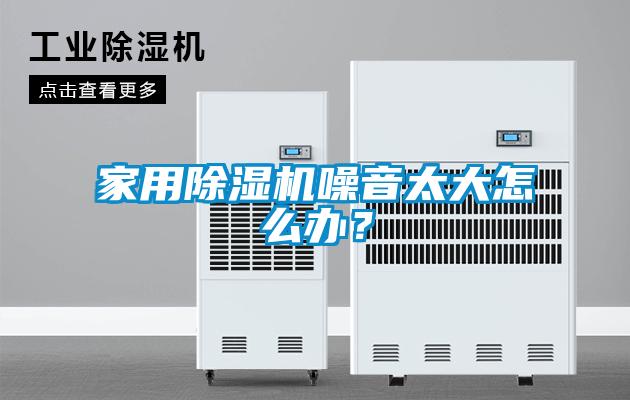 家用除濕機噪音太大怎么辦?