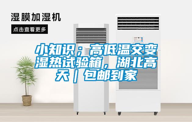 小知識;高低溫交變濕熱試驗箱,湖北高天|包郵到家