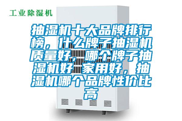 抽濕機(jī)十大品牌排行榜，什么牌子抽濕機(jī)質(zhì)量好，哪個(gè)牌子抽濕機(jī)好 家用好，抽濕機(jī)哪個(gè)品牌性價(jià)比高