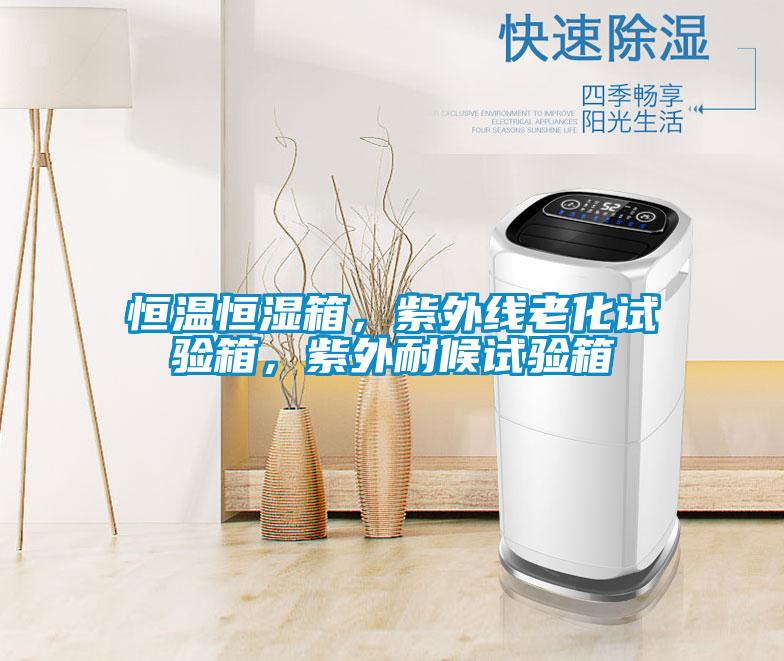 恒溫恒濕箱，紫外線老化試驗(yàn)箱，紫外耐候試驗(yàn)箱