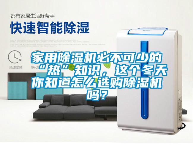 家用除濕機必不可少的“熱”知識，這個冬天你知道怎么選購除濕機嗎？