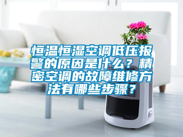 恒溫恒濕空調(diào)低壓報(bào)警的原因是什么?精密空調(diào)的故障維修方法有哪些步驟?