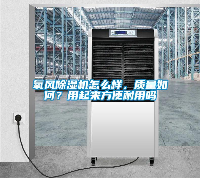 氧風(fēng)除濕機(jī)怎么樣，質(zhì)量如何？用起來方便耐用嗎