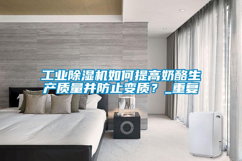 工業(yè)除濕機(jī)如何提高奶酪生產(chǎn)質(zhì)量并防止變質(zhì)？_重復(fù)
