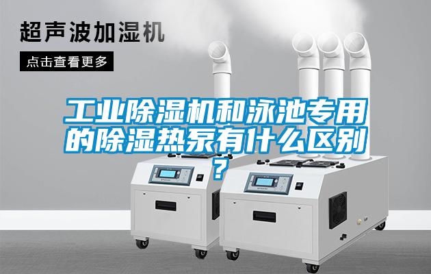 工業除濕機和泳池專用的除濕熱泵有什么區別?
