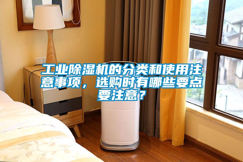 工業(yè)除濕機(jī)的分類和使用注意事項(xiàng)，選購(gòu)時(shí)有哪些要點(diǎn)要注意？
