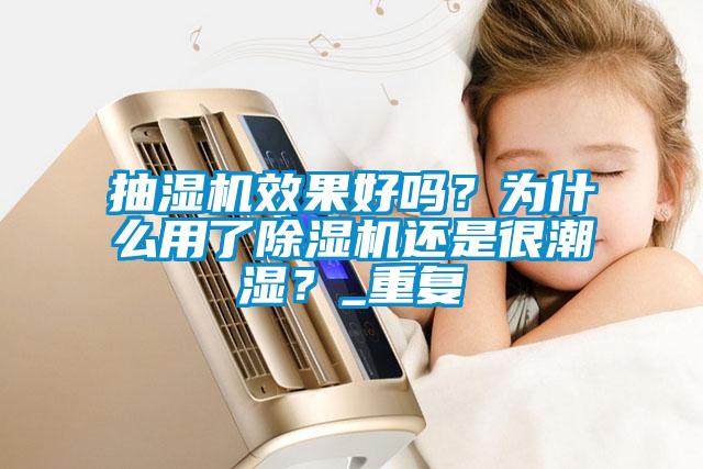 抽濕機效果好嗎？為什么用了除濕機還是很潮濕？_重復