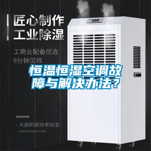 恒溫恒濕空調故障與解決辦法?