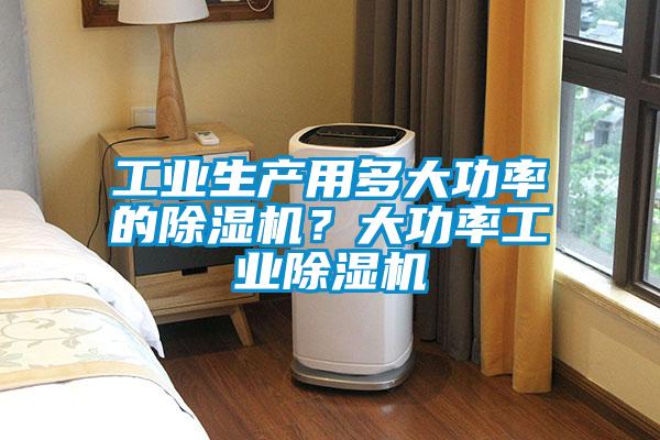 工業(yè)生產(chǎn)用多大功率的除濕機(jī)?大功率工業(yè)除濕機(jī)