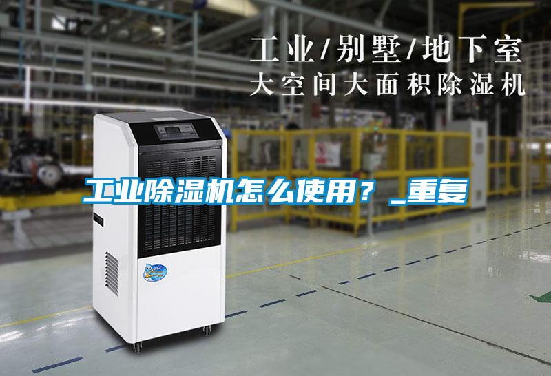 工業(yè)除濕機怎么使用？_重復(fù)