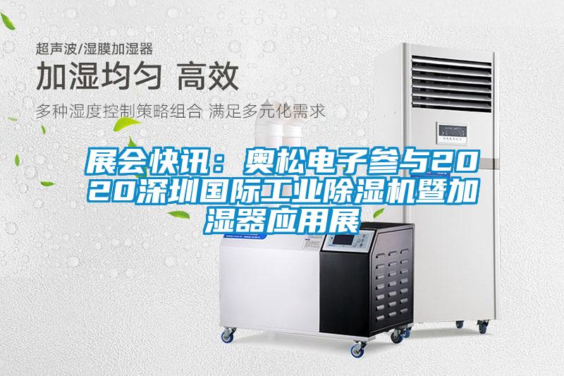 展會快訊:奧松電子參與2020深圳國際工業除濕機暨加濕器應用展