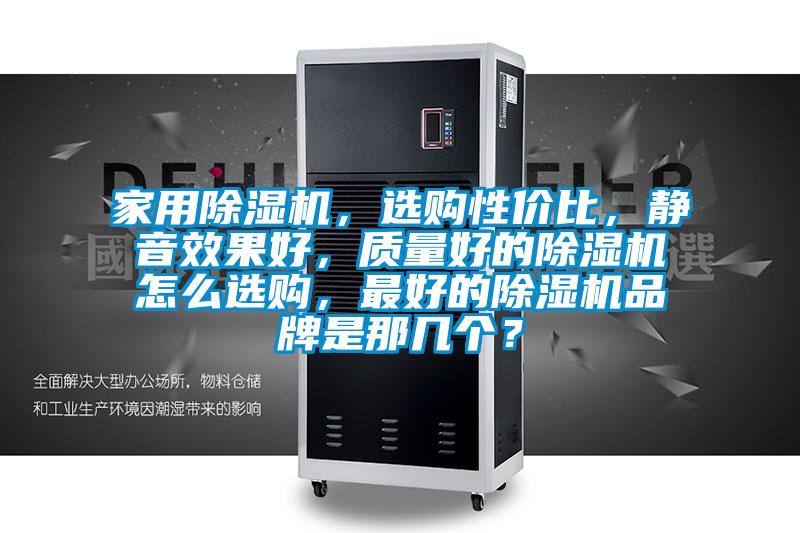 家用除濕機，選購性價比，靜音效果好，質量好的除濕機怎么選購，最好的除濕機品牌是那幾個？