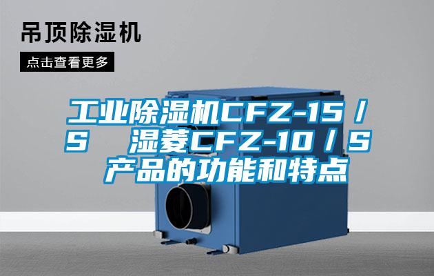 工業(yè)除濕機CFZ-15/S  濕菱CFZ-10/S 產(chǎn)品的功能和特點