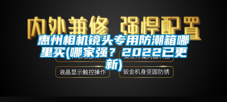惠州相機鏡頭專用防潮箱哪里買(哪家強？2022已更新)