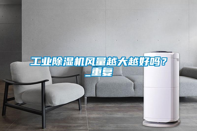 工業除濕機風量越大越好嗎?_重復