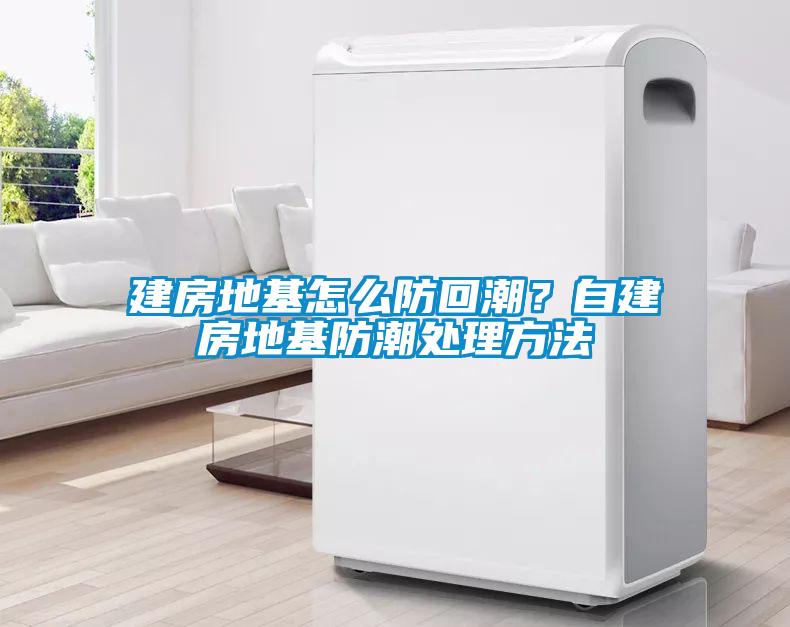 建房地基怎么防回潮?自建房地基防潮處理方法