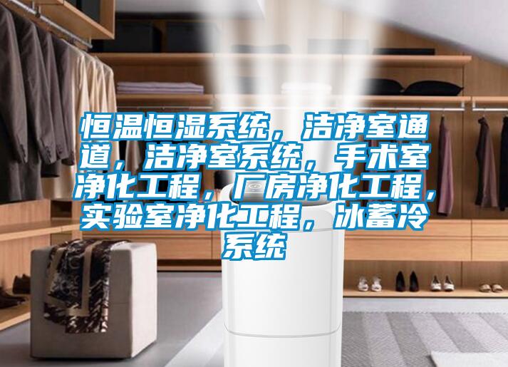 恒溫恒濕系統，潔凈室通道，潔凈室系統，手術室凈化工程，廠房凈化工程，實驗室凈化工程，冰蓄冷系統