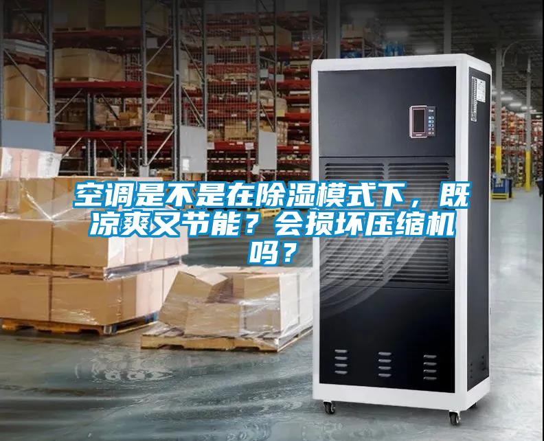 空調(diào)是不是在除濕模式下，既涼爽又節(jié)能？會損壞壓縮機(jī)嗎？