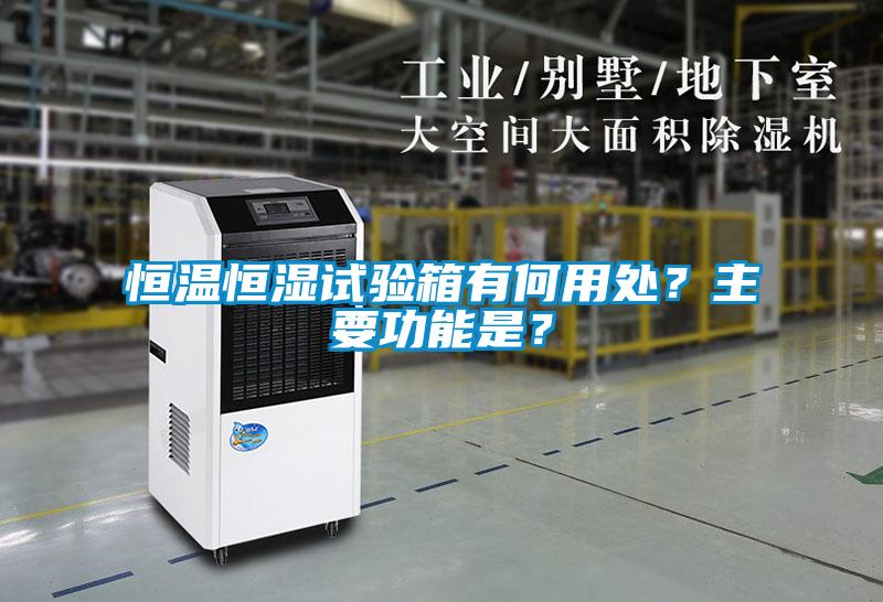 恒溫恒濕試驗箱有何用處？主要功能是？
