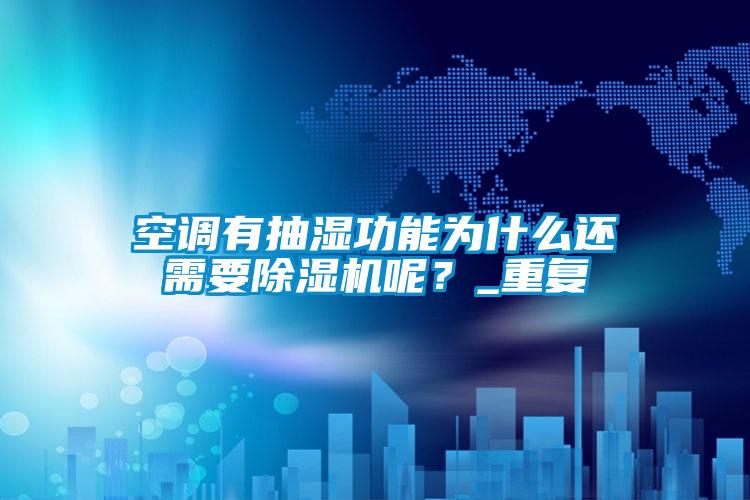 空調有抽濕功能為什么還需要除濕機呢？_重復