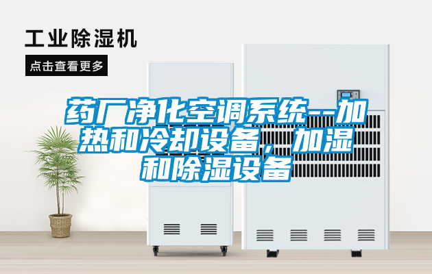 藥廠凈化空調(diào)系統(tǒng)--加熱和冷卻設備，加濕和除濕設備