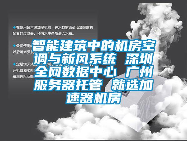 智能建筑中的機房空調(diào)與新風系統(tǒng) 深圳全網(wǎng)數(shù)據(jù)中心 廣州服務器托管 就選加速器機房