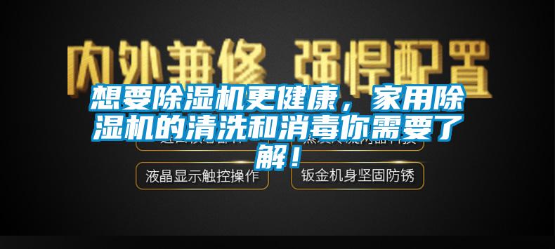 想要除濕機更健康，家用除濕機的清洗和消毒你需要了解！