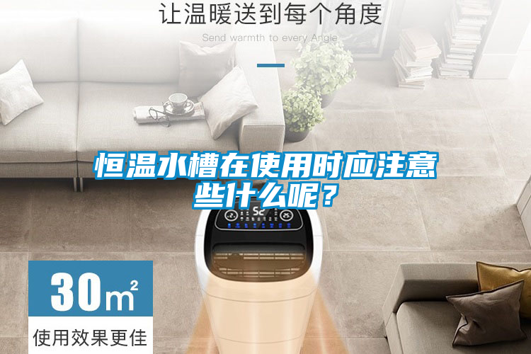 恒溫水槽在使用時應(yīng)注意些什么呢？