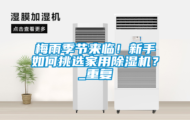 梅雨季節(jié)來臨！新手如何挑選家用除濕機？_重復
