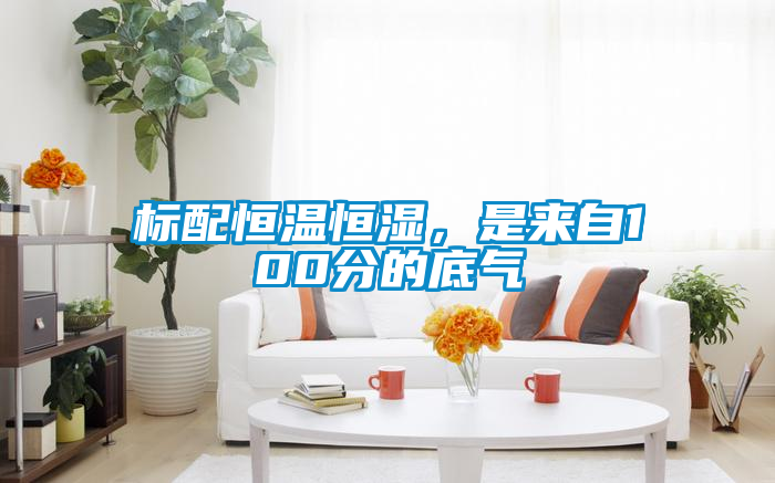 標配恒溫恒濕，是來自100分的底氣
