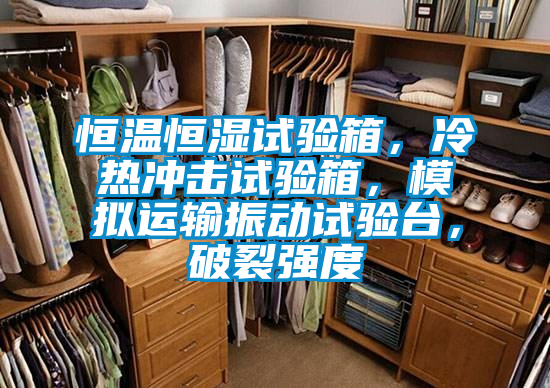 恒溫恒濕試驗(yàn)箱，冷熱沖擊試驗(yàn)箱，模擬運(yùn)輸振動試驗(yàn)臺，破裂強(qiáng)度
