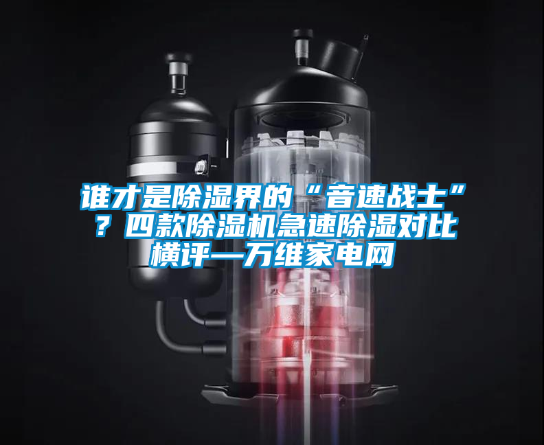 誰才是除濕界的“音速戰士”？四款除濕機急速除濕對比橫評—萬維家電網