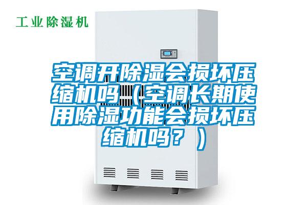 空調(diào)開除濕會(huì)損壞壓縮機(jī)嗎（空調(diào)長期使用除濕功能會(huì)損壞壓縮機(jī)嗎？）
