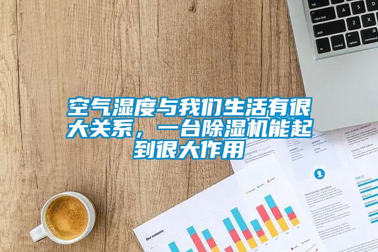 空氣濕度與我們生活有很大關(guān)系，一臺除濕機能起到很大作用