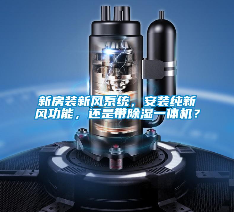 新房裝新風(fēng)系統(tǒng)，安裝純新風(fēng)功能，還是帶除濕一體機？