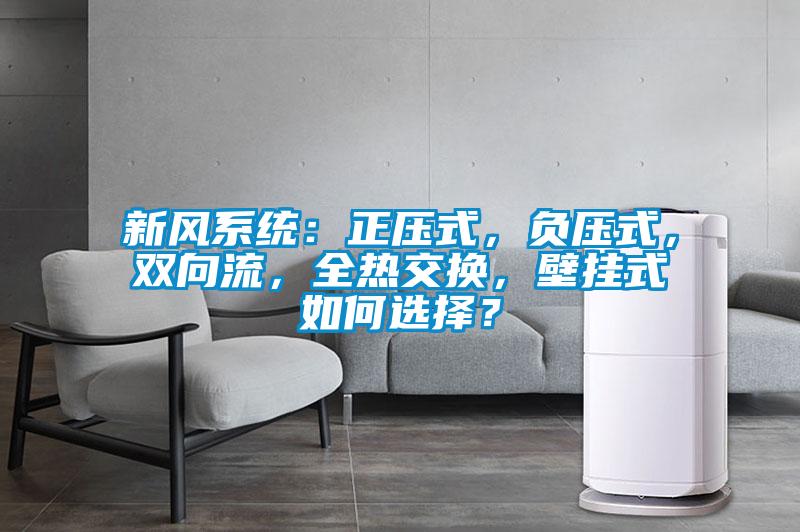 新風(fēng)系統(tǒng)：正壓式，負壓式，雙向流，全熱交換，壁掛式如何選擇？