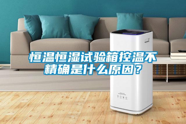 恒溫恒濕試驗箱控溫不精確是什么原因？