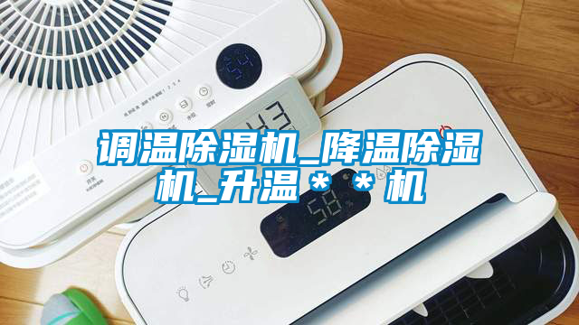 調溫除濕機_降溫除濕機_升溫**機