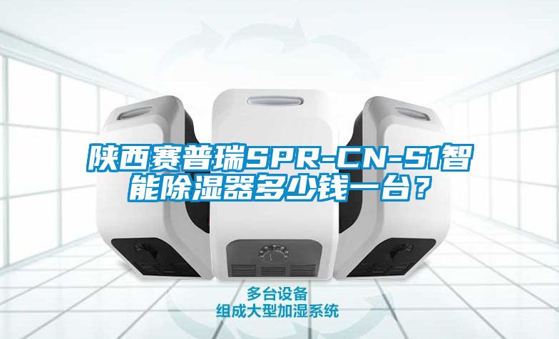 陜西賽普瑞SPR-CN-S1智能除濕器多少錢一臺？