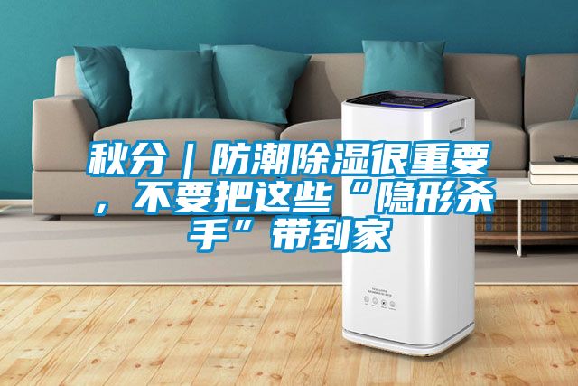 秋分｜防潮除濕很重要，不要把這些“隱形殺手”帶到家