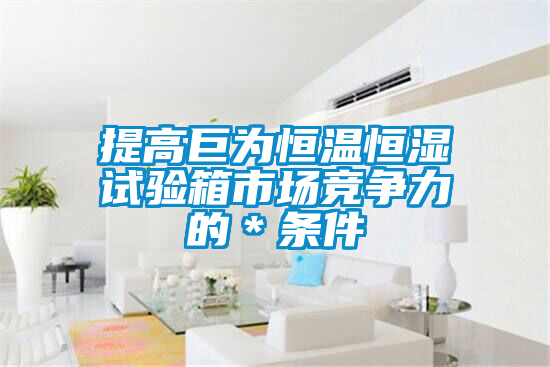 提高巨為恒溫恒濕試驗(yàn)箱市場(chǎng)競爭力的＊條件